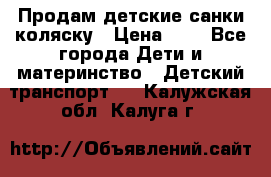 Продам детские санки-коляску › Цена ­ 2 - Все города Дети и материнство » Детский транспорт   . Калужская обл.,Калуга г.
